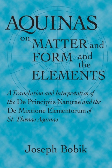 Aquinas on Matter and Form and the Elements: A Translation and Interpretation of the De Principiis Naturae  and the De Mixtione Elementorum of St. Thomas Aquinas