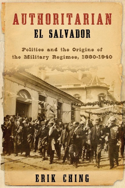 Authoritarian El Salvador: Politics and the Origins of the Military Regimes, 1880-1940