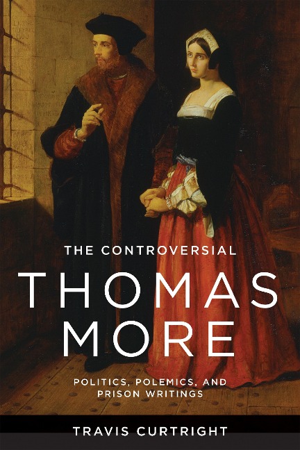 The Controversial Thomas More: Politics, Polemics, and Prison Writings