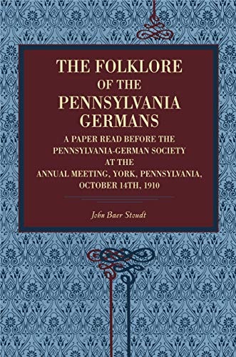 Folklore of the Pennsylvania Germans A Paper Read Before the Pennsylvania-German Society at the Annual Meeting,York, Pennsylvania, October 14th 1910