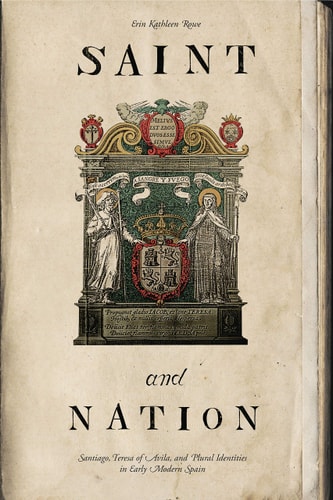 Saint and Nation Santiago, Teresa of Avila, and Plural Identities in Early Modern Spain