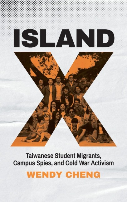 Island X: Taiwanese Student Migrants, Campus Spies, and Cold War Activism