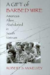 A Gift of Barbed Wire: Americas Allies Abandoned in South Vietnam