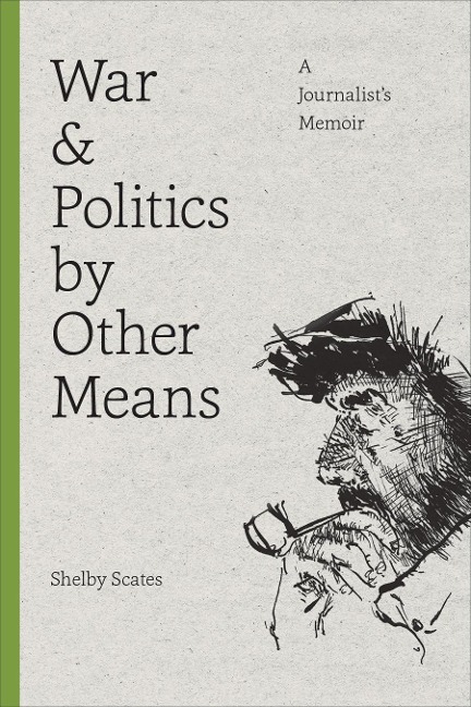 War and Politics by Other Means: A Journalists Memoir