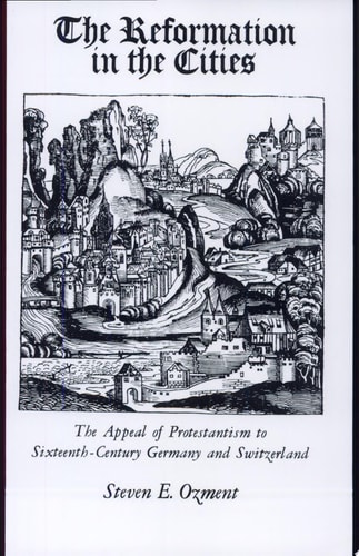 The Reformation in the Cities The Appeal of Protestantism to Sixteenth-century Germany and Switzerland