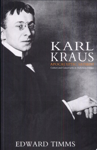 Karl Kraus, Apocalyptic Satirist Culture and Catastrophe in Habsburg Vienna