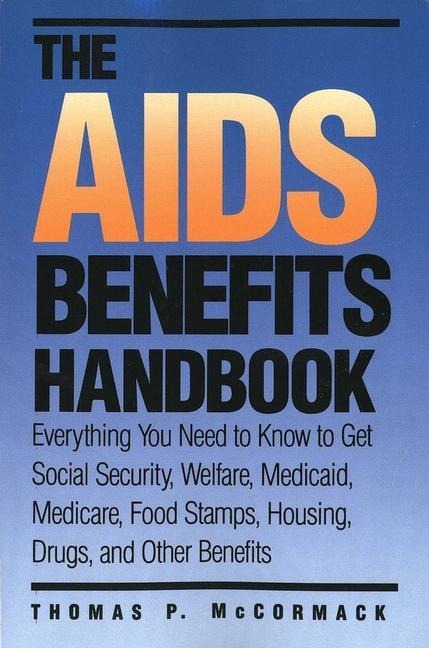 The AIDS Benefits Handbook: Everything You Need to Know to Get Social Security, Welfare, Medicaid, Medicare, Food Stamps, Housing...