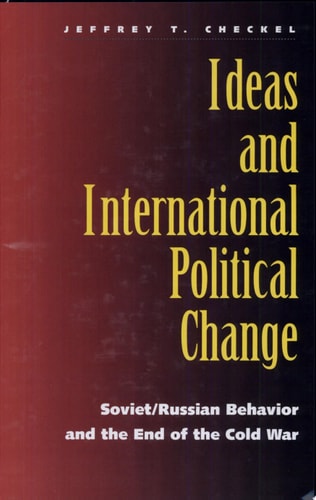Ideas and International Political Change Soviet/Russian Behavior and the End of the Cold War