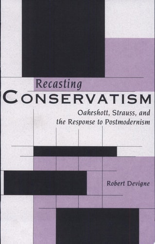Recasting Conservatism Oakeshott, Strauss, and the Response to Postmodernism