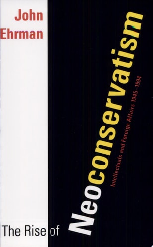 The Rise of Neoconservatism Intellectuals and Foreign Affairs, 1945-1994