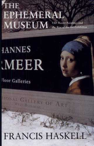 The Ephemeral Museum Old Master Paintings and the Rise of the Art Exhibition