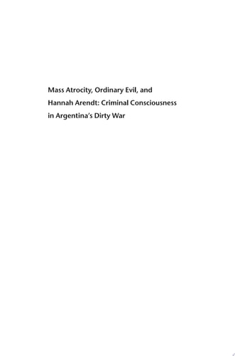 Mass Atrocity, Ordinary Evil, and Hannah Arendt Criminal Consciousness in Argentina's Dirty War