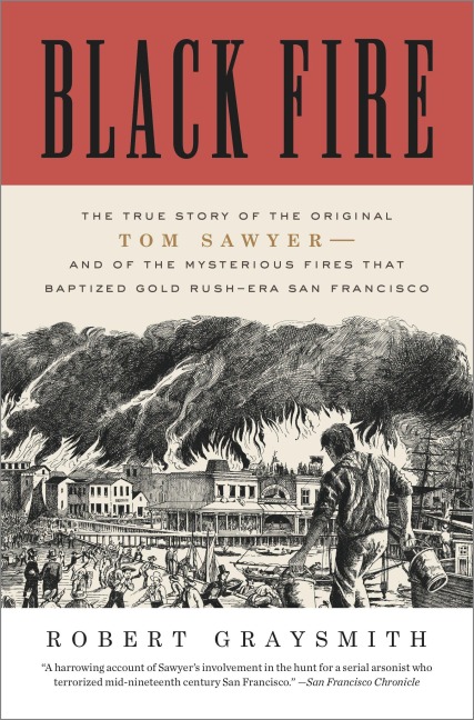Black Fire: The True Story of the Original Tom Sawyer--And of the Mysterious Fires That Baptized Gold Rush-Era San Francisco
