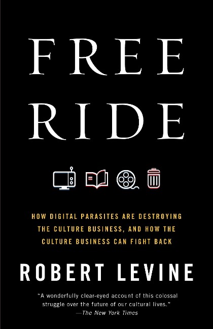 Free Ride: How Digital Parasites Are Destroying the Culture Business, and How the Culture Business Can Fight Back