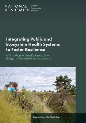 Integrating Public and Ecosystem Health Systems to Foster Resilience: A Workshop to Identify Research to Bridge the Knowledge-To-Action Gap: Proceedings of a Workshop
