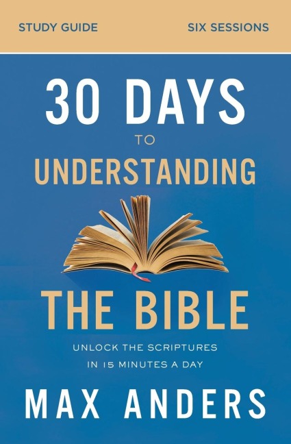The 30 Days to Understanding the Bible Study Guide: Unlock the Scriptures in 15 Minutes a Day