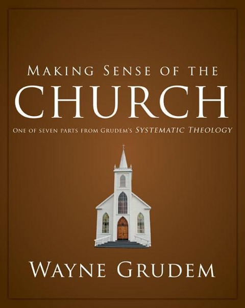 Making Sense of the Church: One of Seven Parts from Grudems Systematic Theology 6