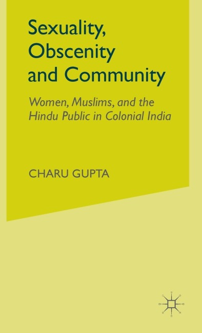 Sexuality, Obscenity and Community: Women, Muslims, and the Hindu Public in Colonial India