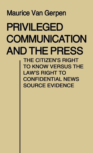Privileged Communication and the Press: The Citizens Right to Know Versus the Laws Right to Confidential News Source Evidence