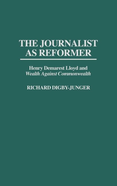 The Journalist as Reformer: Henry Demarest Lloyd and Degreesiwealth Against Commonwealth Degreesr