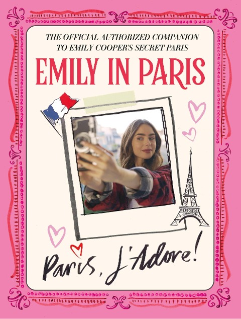 Emily in Paris: Paris, jAdore!: The Official Authorized Companion to Emilys Secret Paris