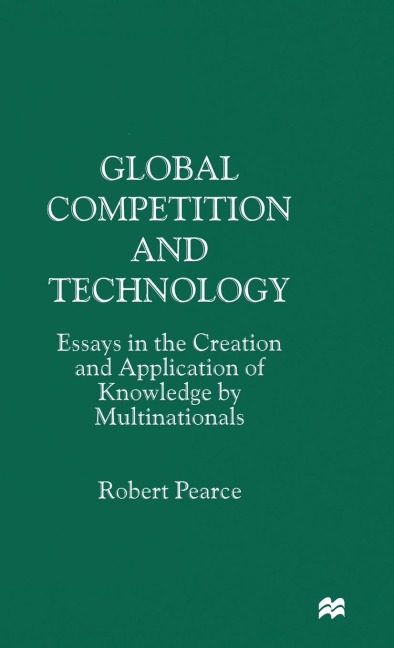 Global Competition and Technology: Essays in the Creation and Application of Knowledge by Multinationals