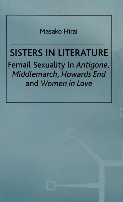 Sisters in Literature: Female Sexuality in Antigone, Middlemarch, Howards End and Women in Love