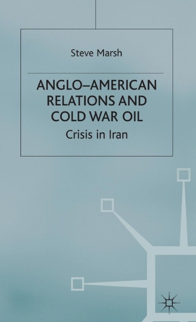 Anglo-American Relations and Cold War Oil: Crisis in Iran