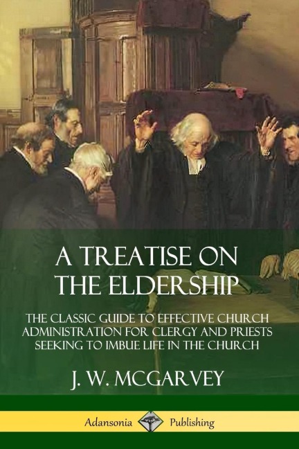 A Treatise on the Eldership: The Classic Guide to Effective Church  Administration for Clergy and Priests Seeking to Imbue Life in the Church
