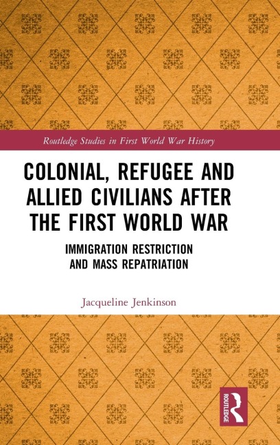 Colonial, Refugee and Allied Civilians after the First World War: Immigration Restriction and Mass Repatriation