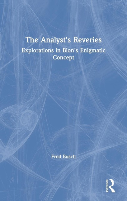 The Analysts Reveries: Explorations in Bions Enigmatic Concept