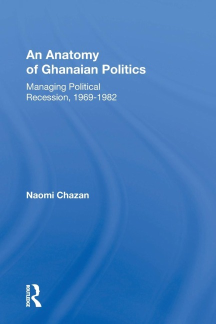 An Anatomy Of Ghanaian Politics: Managing Political Recession, 1969-1982