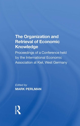 The Organization and Retrieval of Economic Knowledge Proceedings of a Conference Held by the International Economic Association at Kiel, West Germany