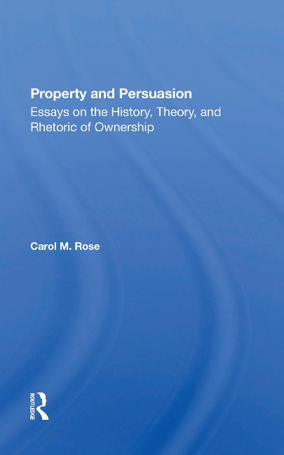 Property and Persuasion: Essays on the History, Theory, and Rhetoric of Ownership