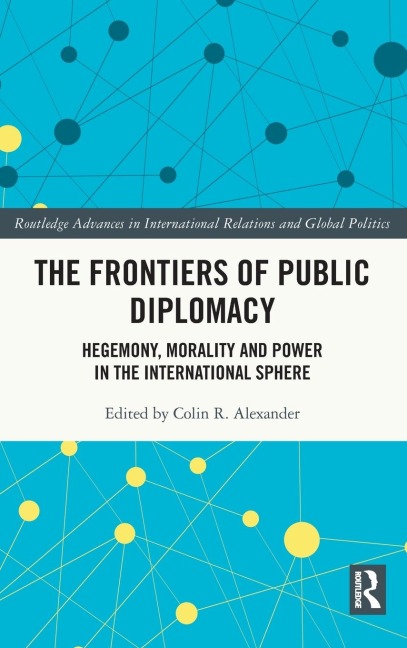 The Frontiers of Public Diplomacy: Hegemony, Morality and Power in the International Sphere