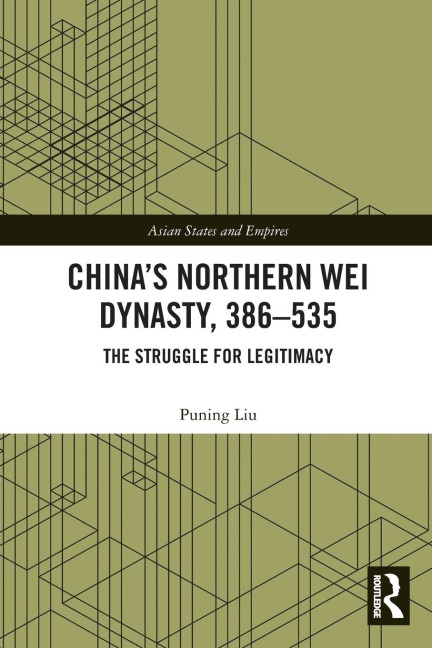 Chinas Northern Wei Dynasty, 386-535: The Struggle for Legitimacy