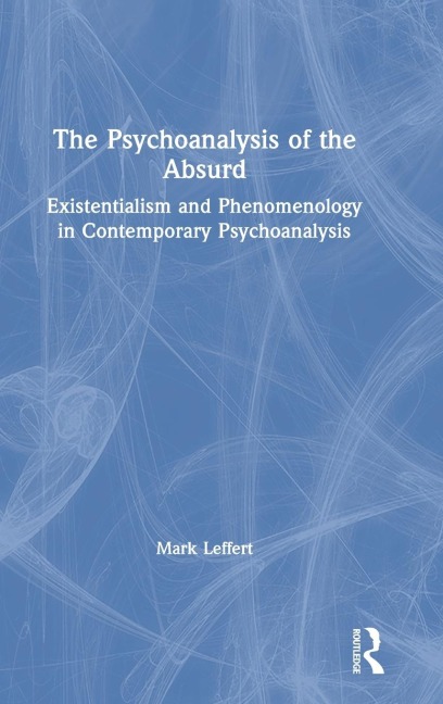 The Psychoanalysis of the Absurd: Existentialism and Phenomenology in Contemporary Psychoanalysis