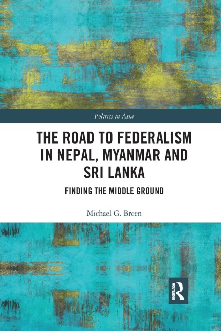 The Road to Federalism in Nepal, Myanmar and Sri Lanka: Finding the Middle Ground