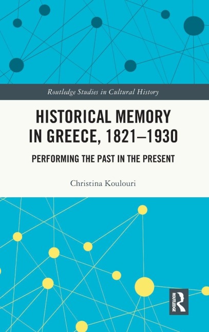 Historical Memory in Greece, 1821-1930: Performing the Past in the Present