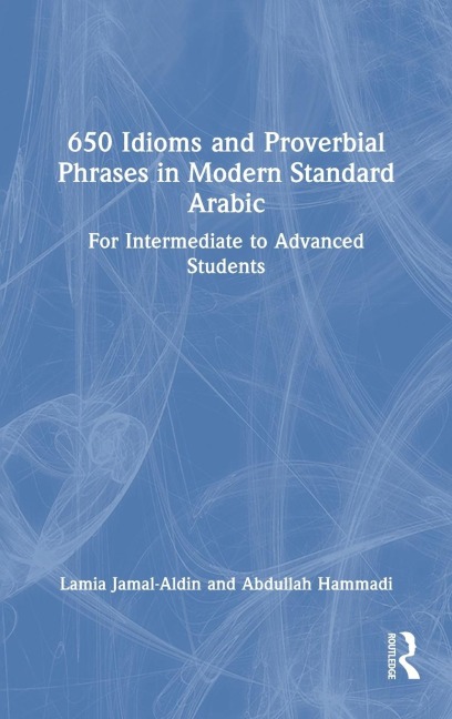 650 Idioms and Proverbial Phrases in Modern Standard Arabic: For Intermediate to Advanced Students