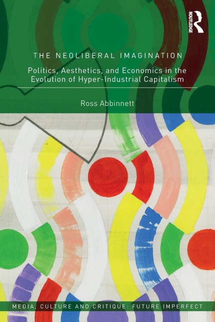 The Neoliberal Imagination: Politics, Aesthetics, and Economics in the Evolution of Hyper-Industrial Capitalism