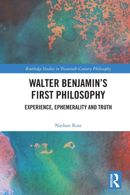 Walter Benjamins First Philosophy: Experience, Ephemerality and Truth