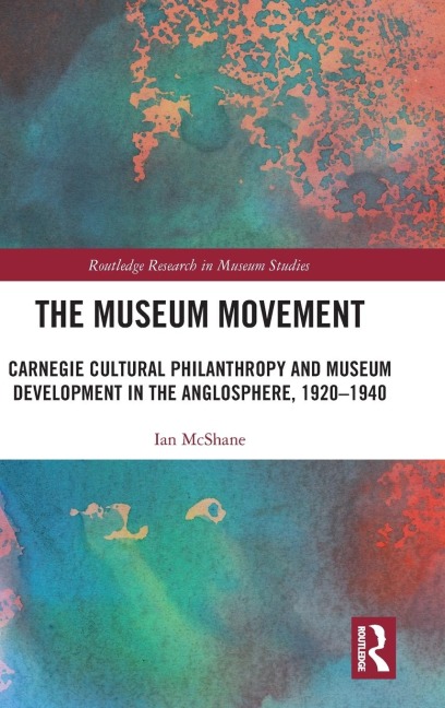 The Museum Movement: Carnegie Cultural Philanthropy and Museum Development in the Anglosphere, 1920-1940