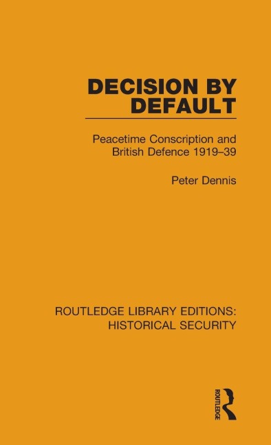 Decision by Default: Peacetime Conscription and British Defence 1919-39