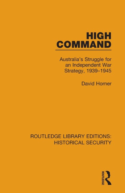 High Command: Australias Struggle for an Independent War Strategy, 1939-1945