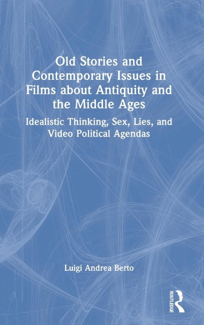 Old Stories and Contemporary Issues in Films about Antiquity and the Middle Ages Idealistic Thinking, Sex, Lies, and Video Political Agendas