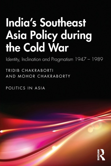 Indias Southeast Asia Policy during the Cold War: Identity, Inclination and Pragmatism 1947-1989