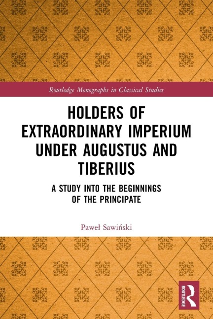 Holders of Extraordinary imperium under Augustus and Tiberius: A Study into the Beginnings of the Principate