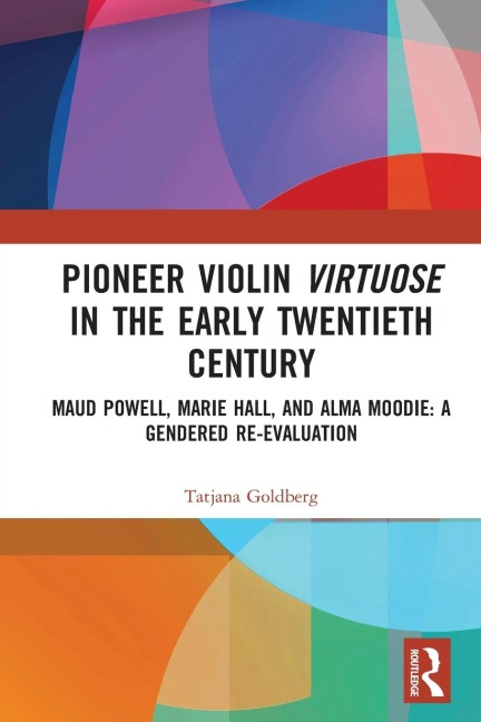 Pioneer Violin Virtuose in the Early Twentieth Century: Maud Powell, Marie Hall, and Alma Moodie: A Gendered Re-Evaluation