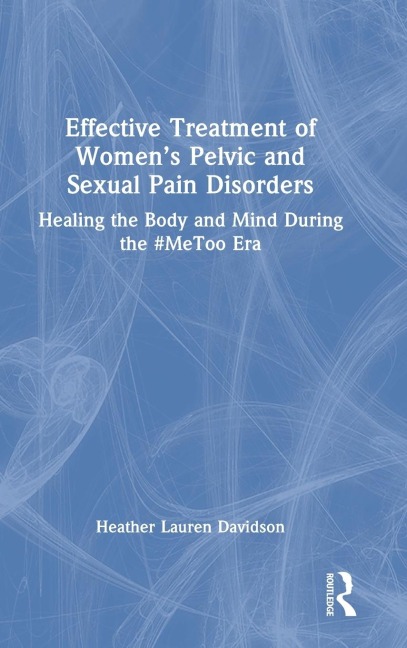 Effective Treatment of Womens Pelvic and Sexual Pain Disorders: Healing the Body and Mind During the #MeToo Era